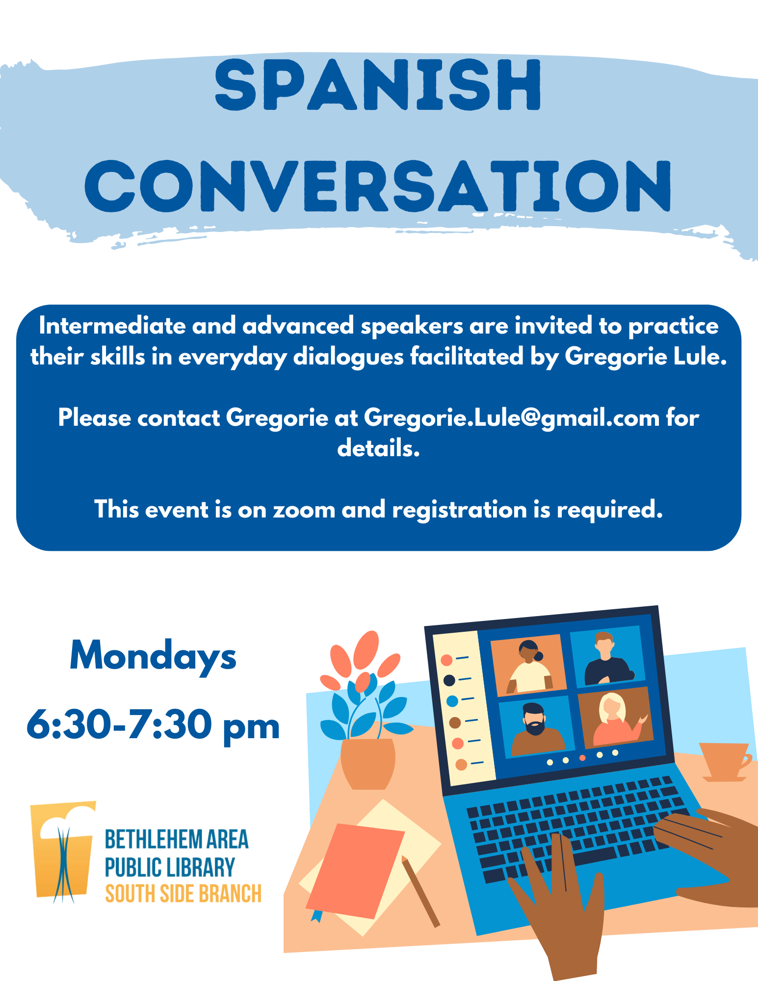 Intermediate and advanced speakers are invited to practice their skills in everyday dialogues facilitated by Gregorie Lule.  Please contact Gregorie at Gregorie.Lule@gmail.com for details. This event is on zoom and registration is required.  Spanish Conversation is on Monday nights from 6:30-7:30 PM.