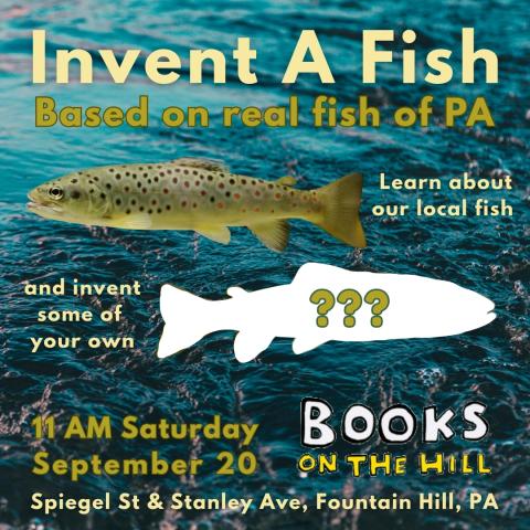 INVENT A FISH Based on real fish of PA - Learn about our local fish and invent some of your own - 11 AM Saturday, September 20 - Books on the Hill Spiegel St & Stanley Ave, Fountain Hill